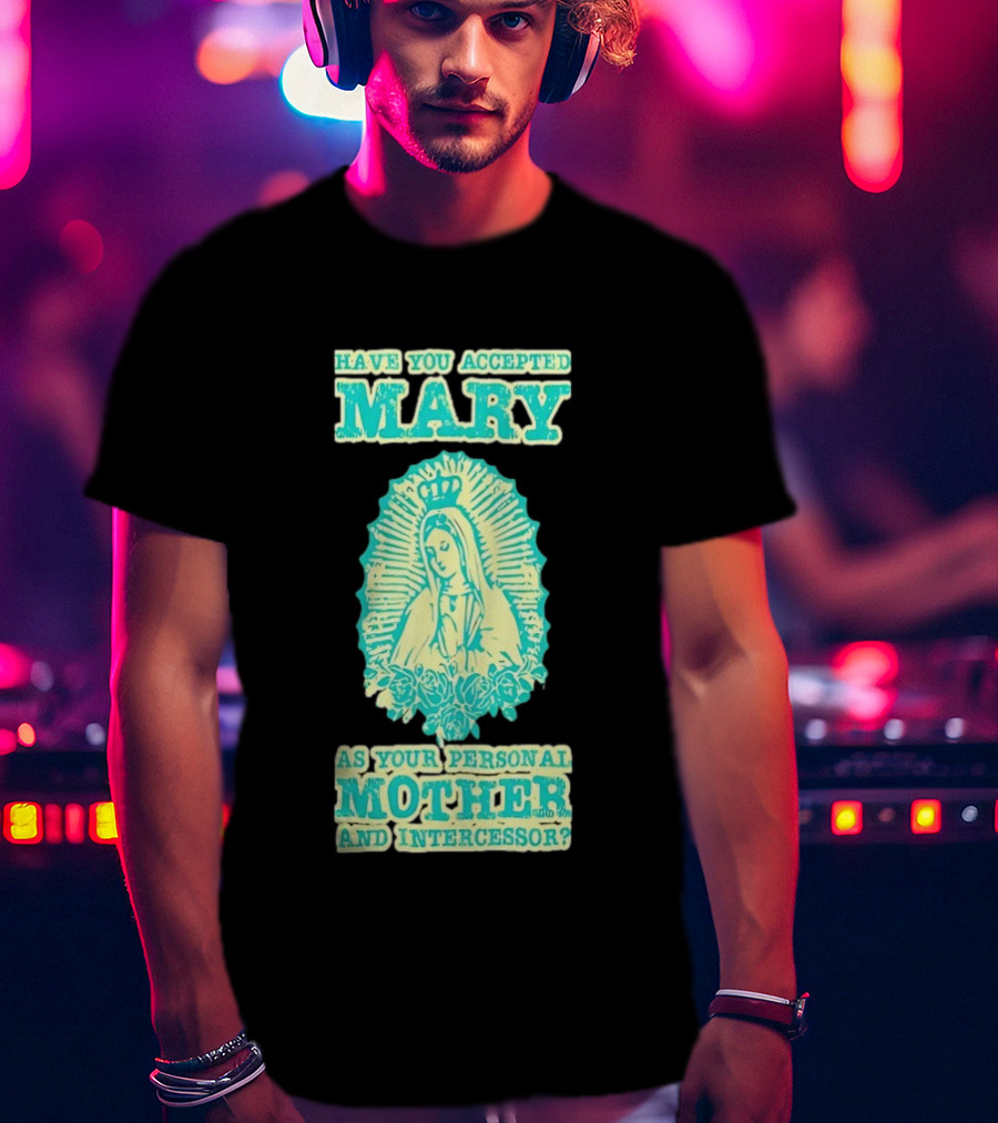 Have You Accepted Mary As Your Personal Mother And Intercessor With Crowned Virgin And Floral Accents T-Shirt