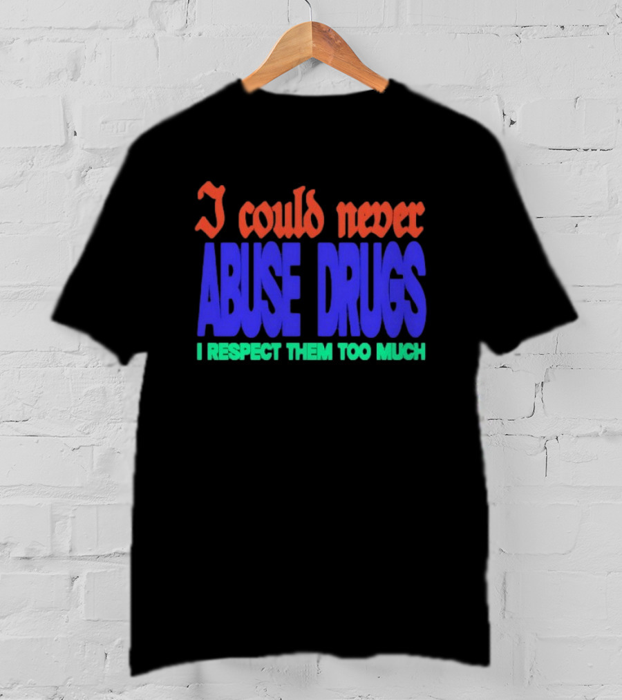 I Could Never Abuse Drugs I Respect Them Too Much Bold Colorful Phrase T-Shirt