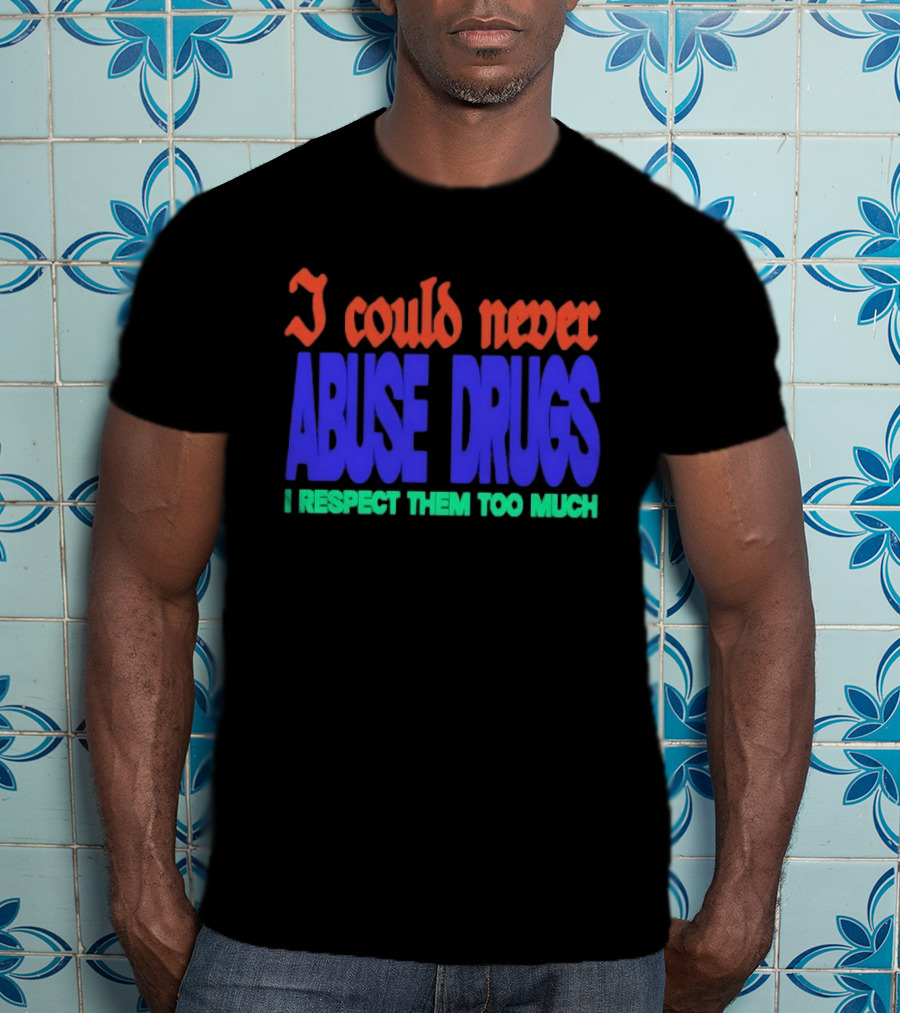 I Could Never Abuse Drugs I Respect Them Too Much Bold Colorful Phrase T-Shirt