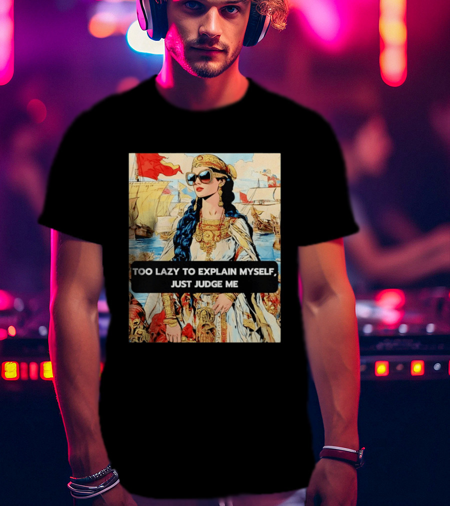 Too Lazy To Explain Myself Just Judge Me Vintage Royal Style Woman With Sunglasses And Sailing Ships T-Shirt