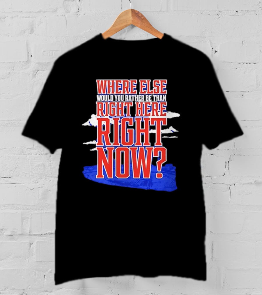 Where Else Would You Rather Be Than Right Here Right Now Bold Motivational T-Shirt