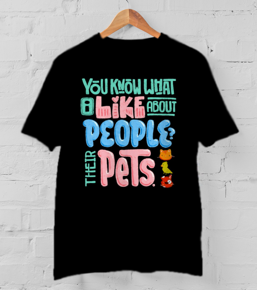 You Know What I Like About People Their Pets Cats Dogs Fish T-Shirt