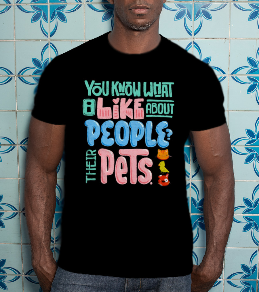 You Know What I Like About People Their Pets Cats Dogs Fish T-Shirt