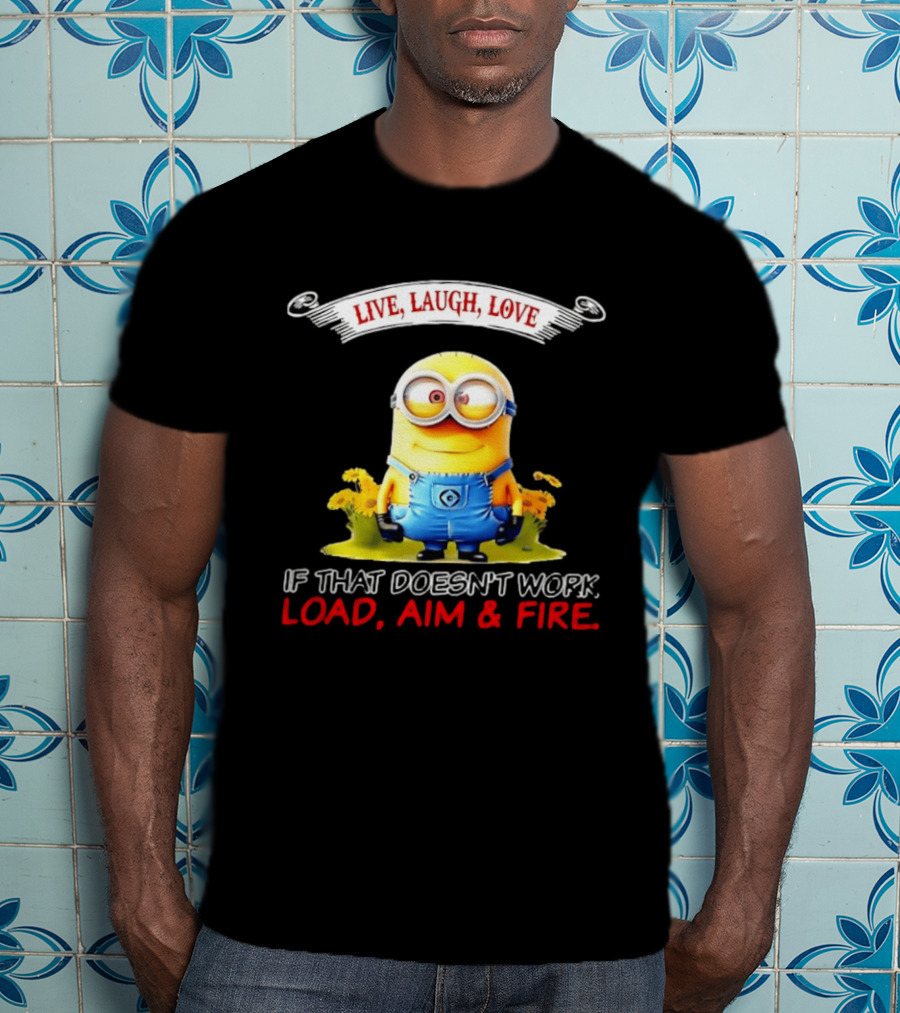 Live Laugh Love Minion If That Doesn't Work Load Aim Fire T-Shirt