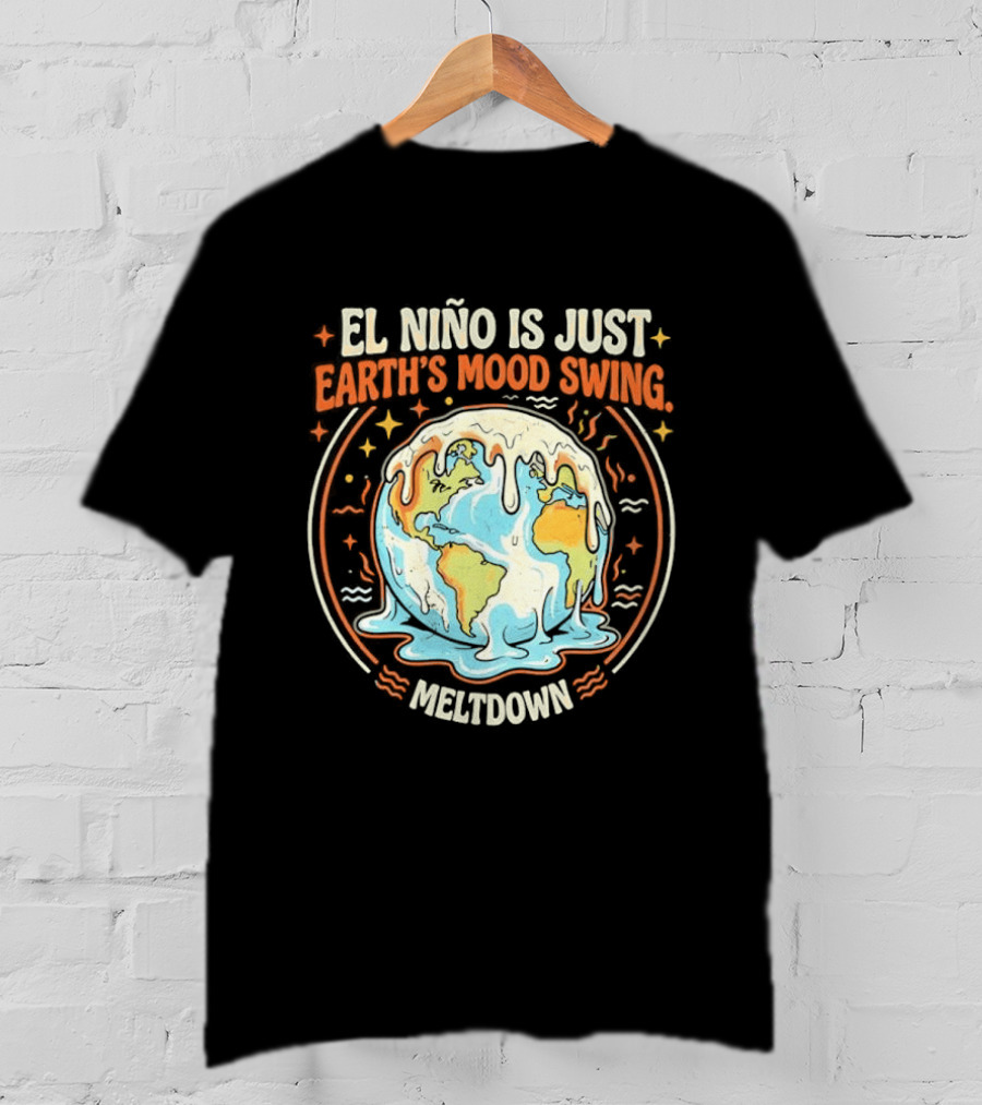 El Nino Is Just Earth's Mood Swing Meltdown Globe Melting Climate Humor T-Shirt