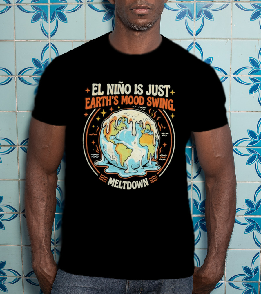 El Nino Is Just Earth's Mood Swing Meltdown Globe Melting Climate Humor T-Shirt