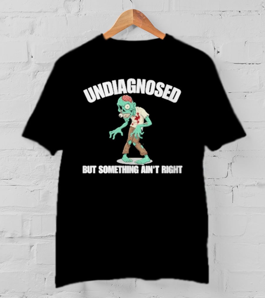 Undiagnosed But Something Ain't Right Zombie Humor T-Shirt