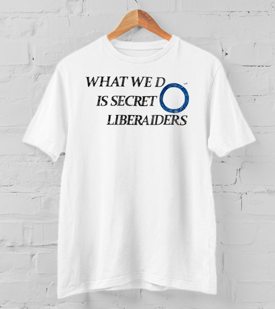 What We Do Is Secret Liberaiders O Streetwear T-Shirt
