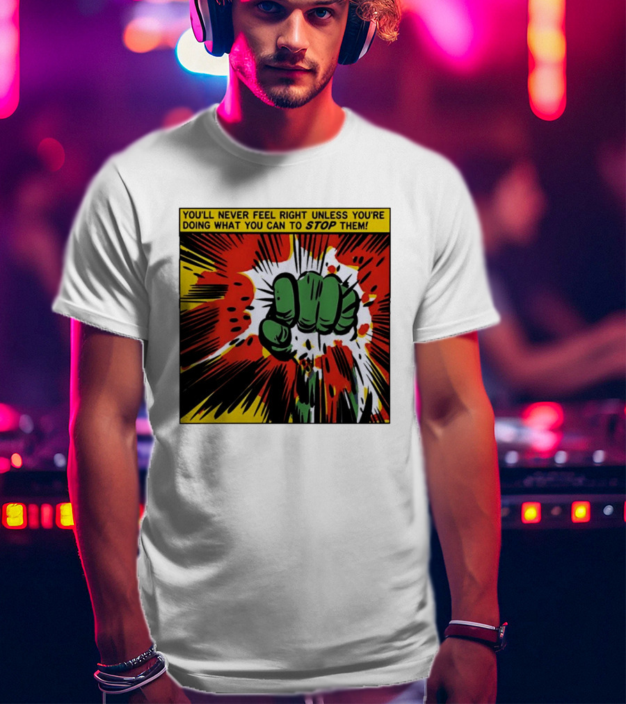 You'll Never Feel Right Unless You're Doing What You Can To Stop Them Green Fist Action Burst T-Shirt