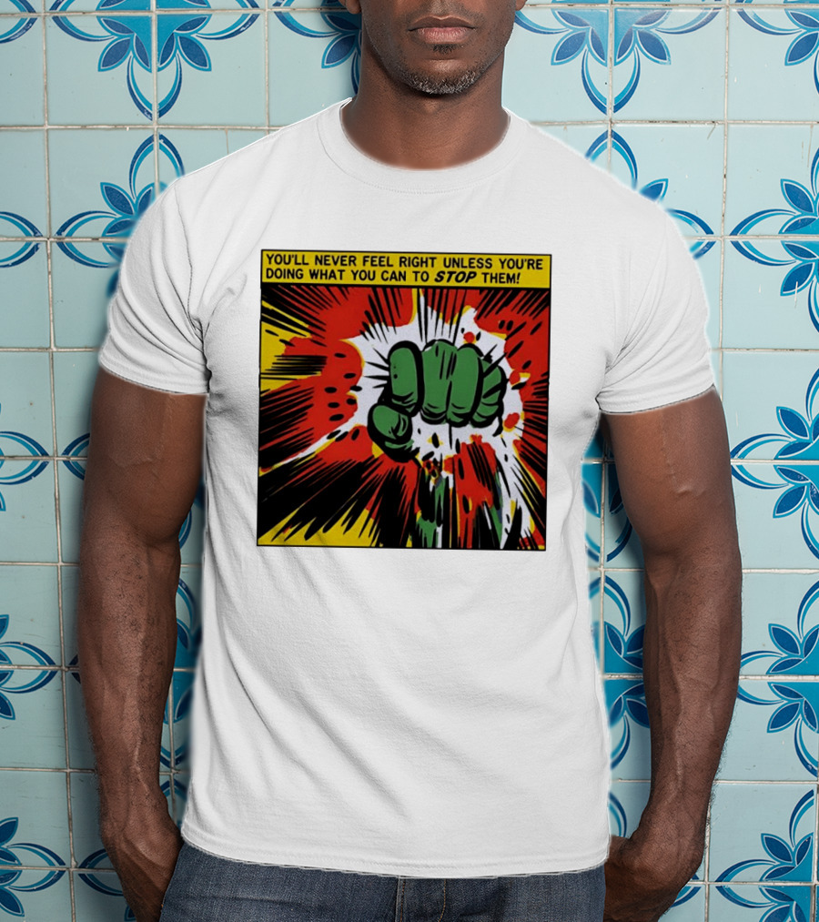 You'll Never Feel Right Unless You're Doing What You Can To Stop Them Green Fist Action Burst T-Shirt