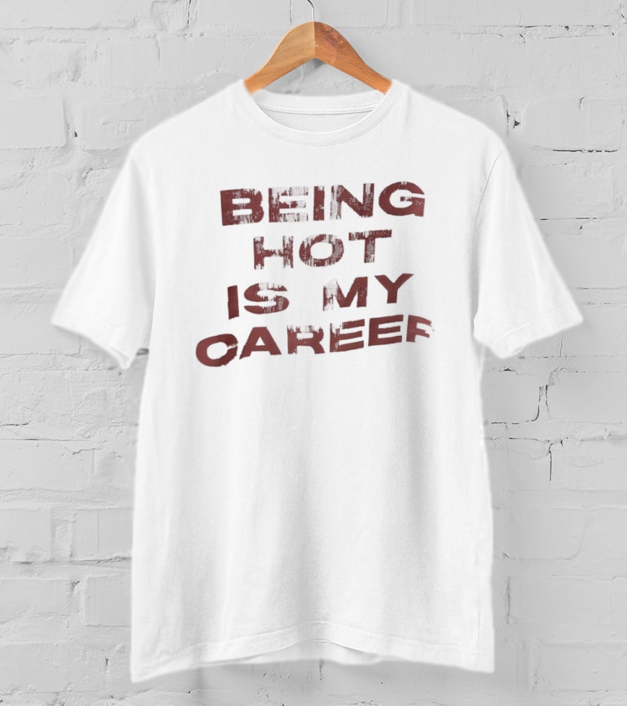 Being Hot Is My Career T-Shirt