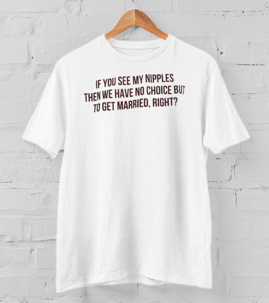 If You See My Nipples Then We Have No Choice But To Get Married Right T-Shirt