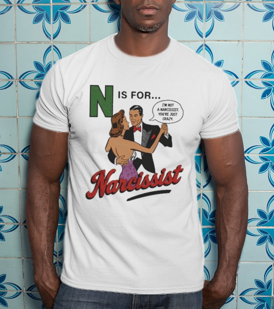 N Is For Narcissist I'm Not A Narcissist You're Just Crazy T-Shirt