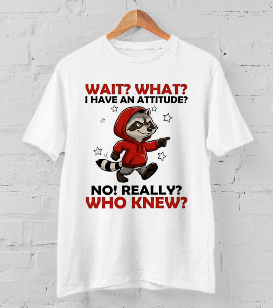 Wait What I Have An Attitude No Really Who Knew Raccoon In Red T-Shirt
