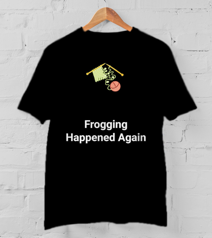 Frogging Happened Again Knitting Yarn Humor T-Shirt