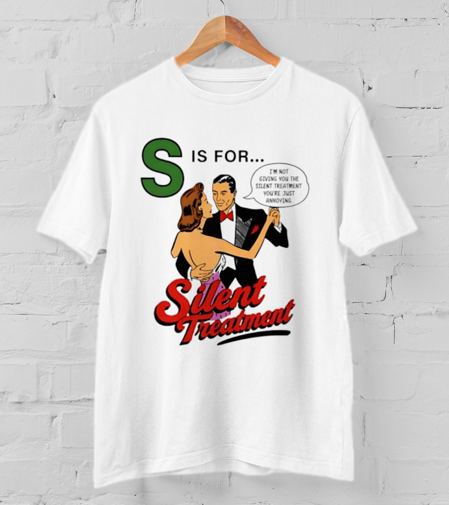 Silent Treatment S Is For I'm Not Giving You The Silent Treatment You're Just Annoying T-Shirt