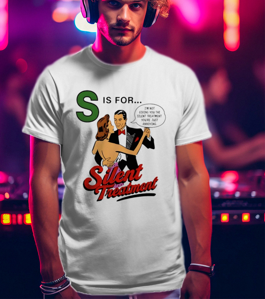 Silent Treatment S Is For I'm Not Giving You The Silent Treatment You're Just Annoying T-Shirt