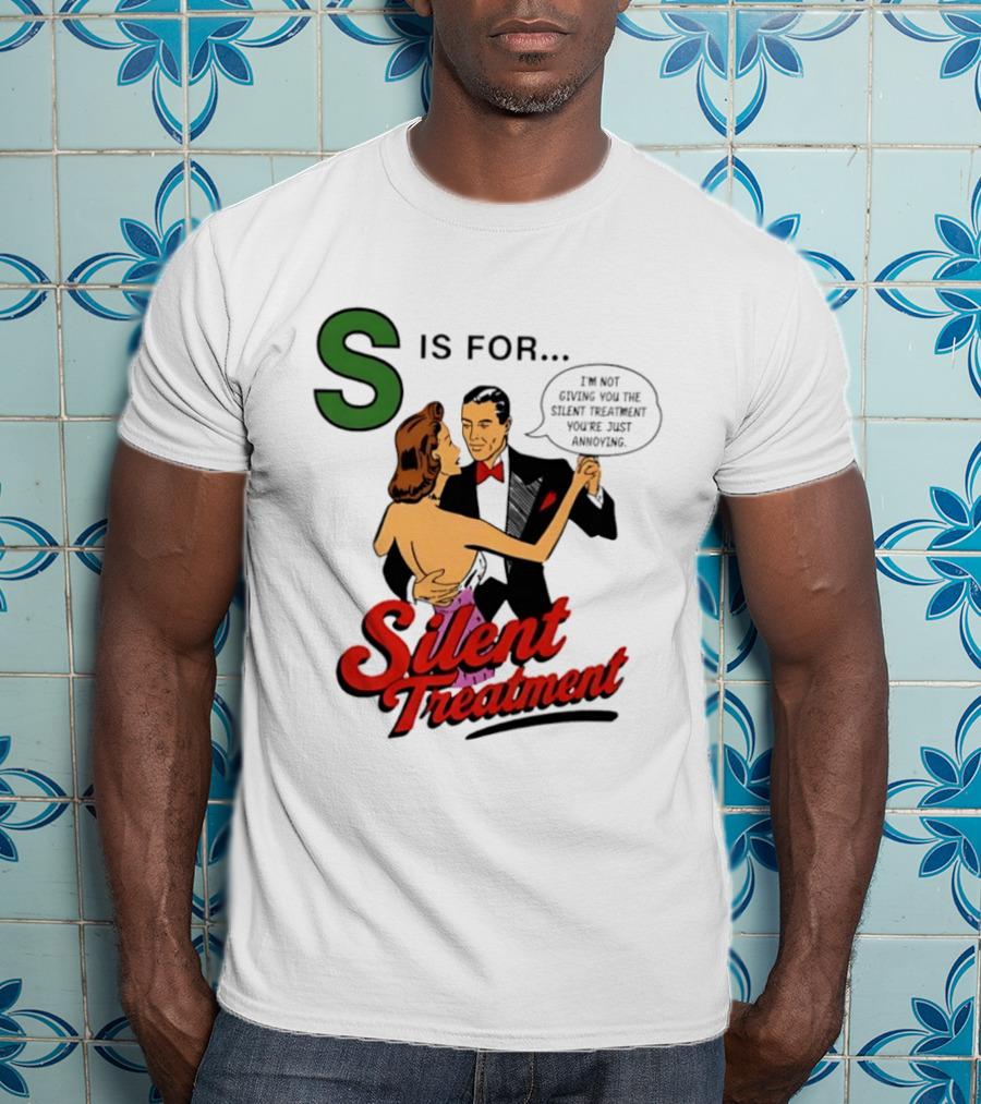 Silent Treatment S Is For I'm Not Giving You The Silent Treatment You're Just Annoying T-Shirt
