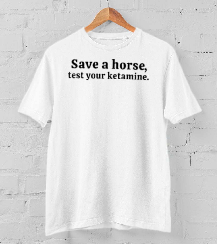 Save A Horse Test Your Ketamine Harm Reduction Awareness T-Shirt