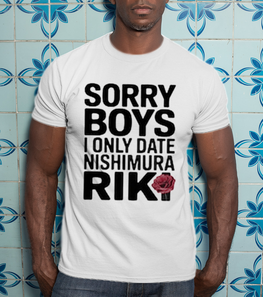Sorry Boys I Only Date Nishimura Riki Rose T-Shirt