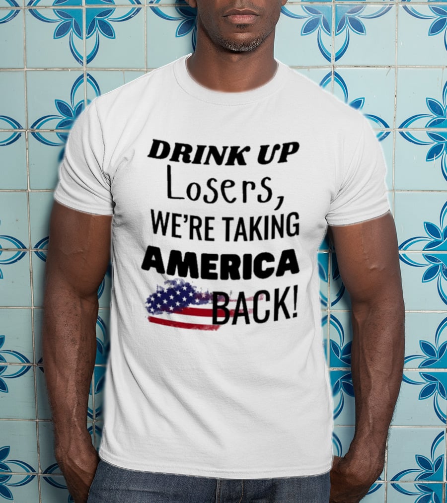 Drink Up Losers We're Taking America Back Flag T-Shirt