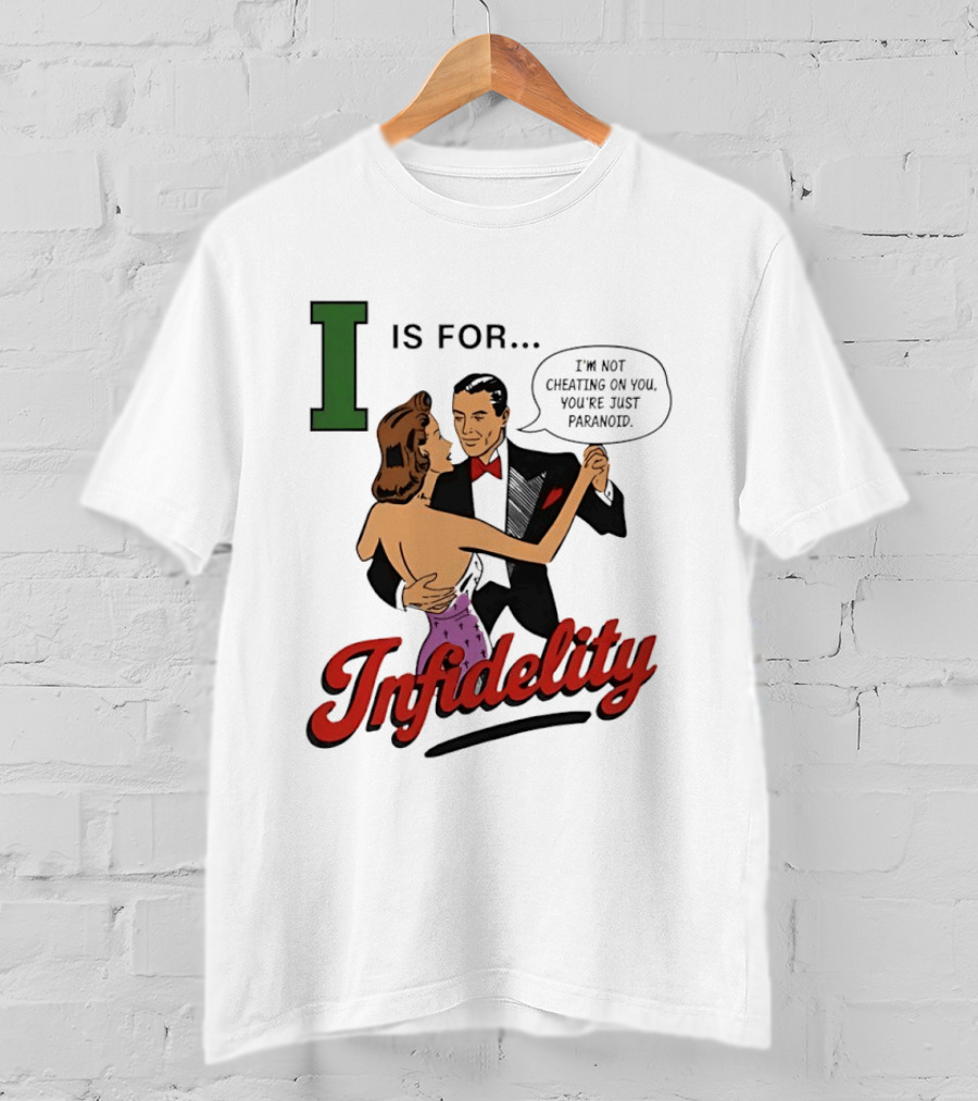 I Is For Infidelity I'm Not Cheating On You You're Just Paranoid T-Shirt