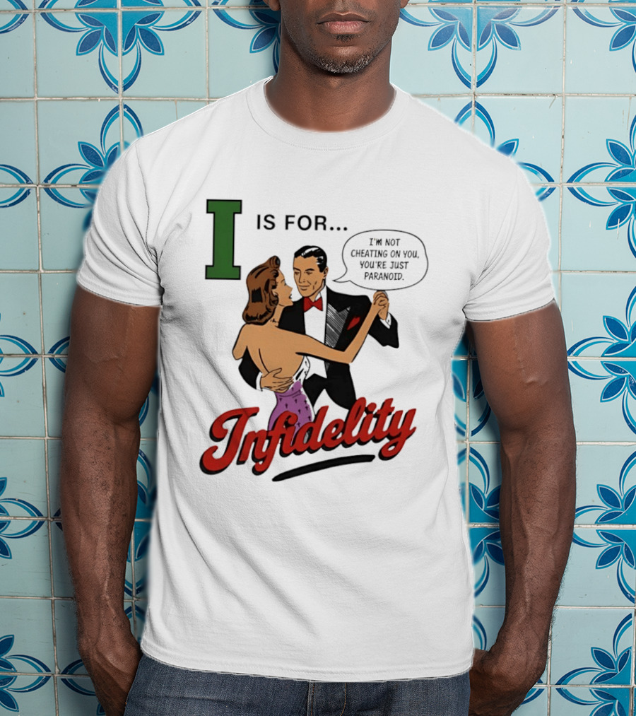 I Is For Infidelity I'm Not Cheating On You You're Just Paranoid T-Shirt