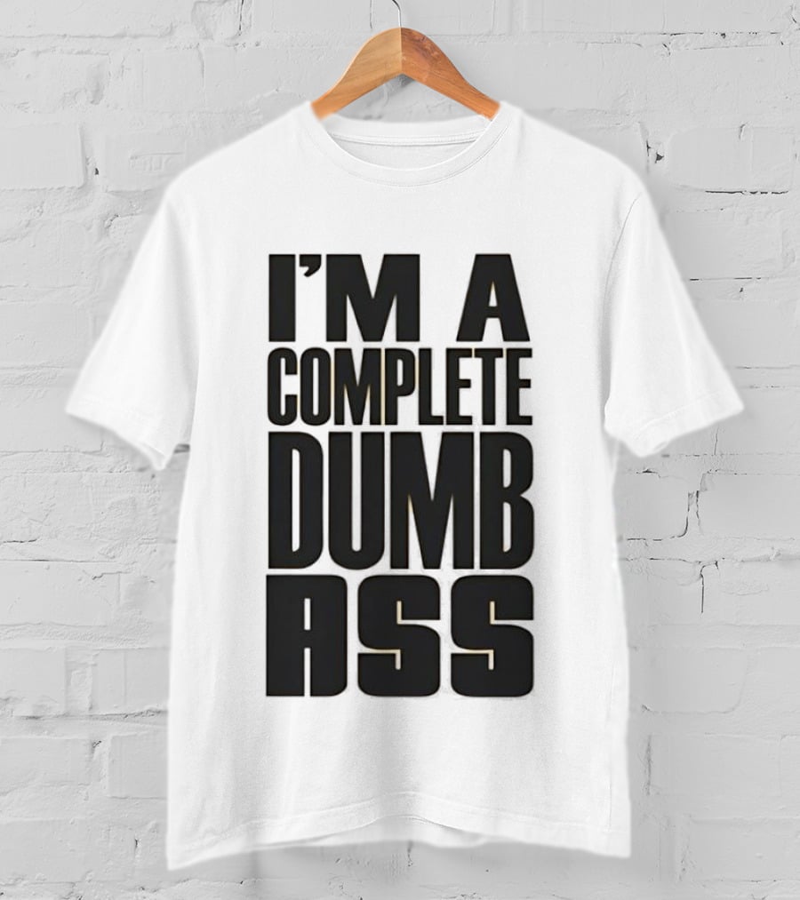 I'm A Complete Dumb Ass Humor T-Shirt
