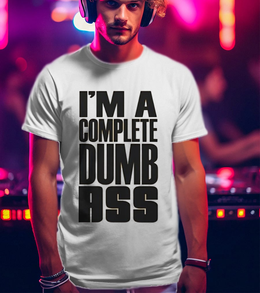 I'm A Complete Dumb Ass Humor T-Shirt