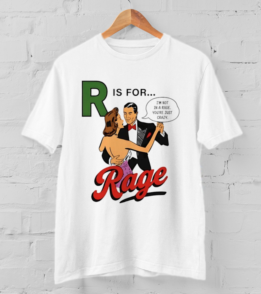R Is For Rage I'm Not In A Rage You're Just Crazy T-Shirt