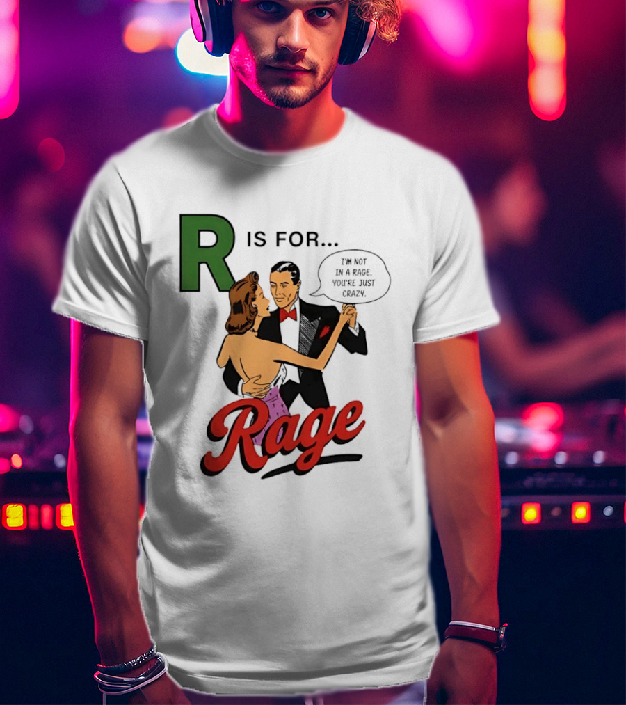 R Is For Rage I'm Not In A Rage You're Just Crazy T-Shirt