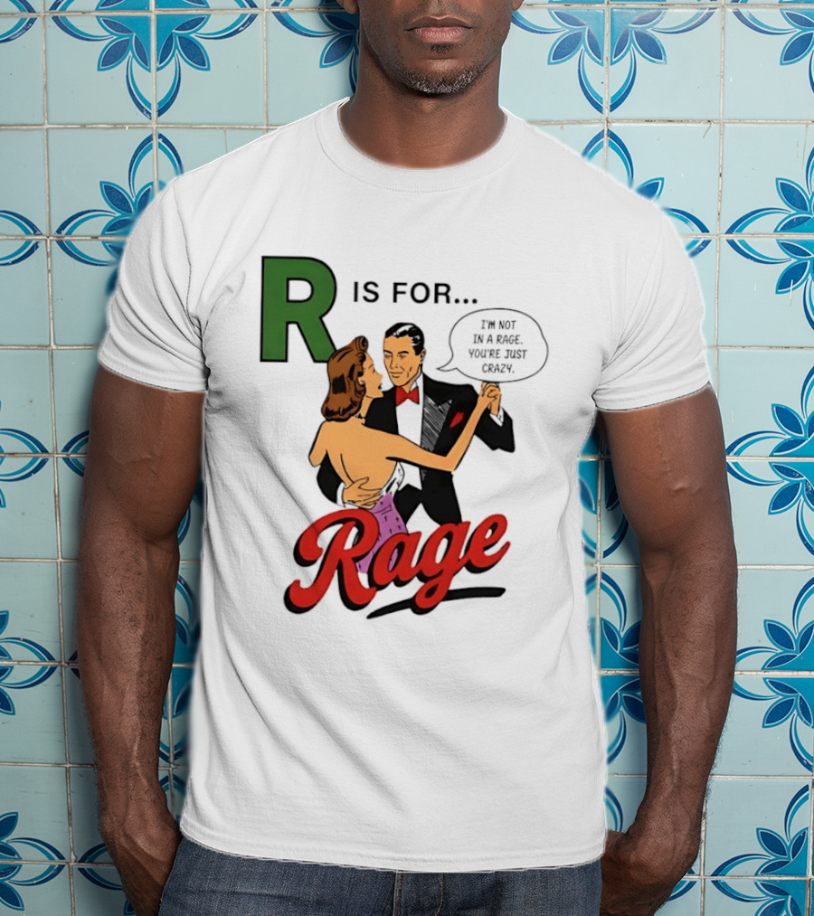 R Is For Rage I'm Not In A Rage You're Just Crazy T-Shirt