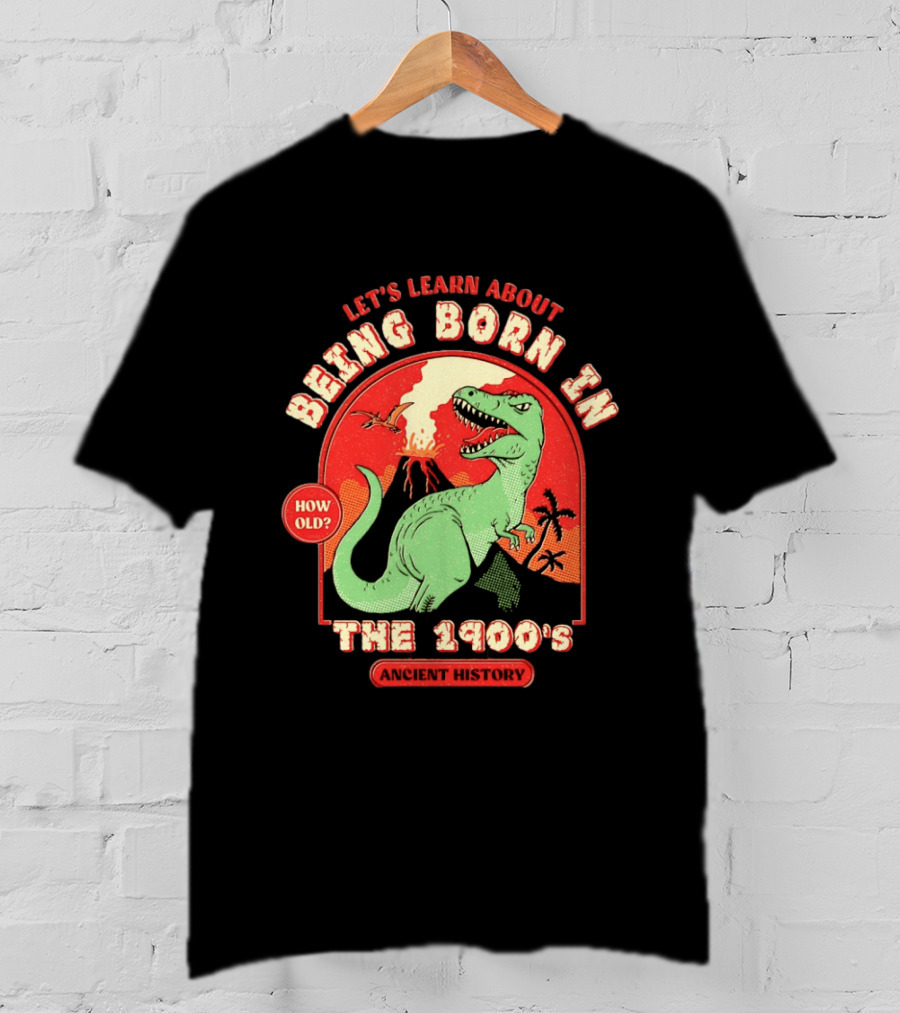 Let's Learn About Being Born In The 1900's Dinosaur Ancient History How Old? T-Shirt