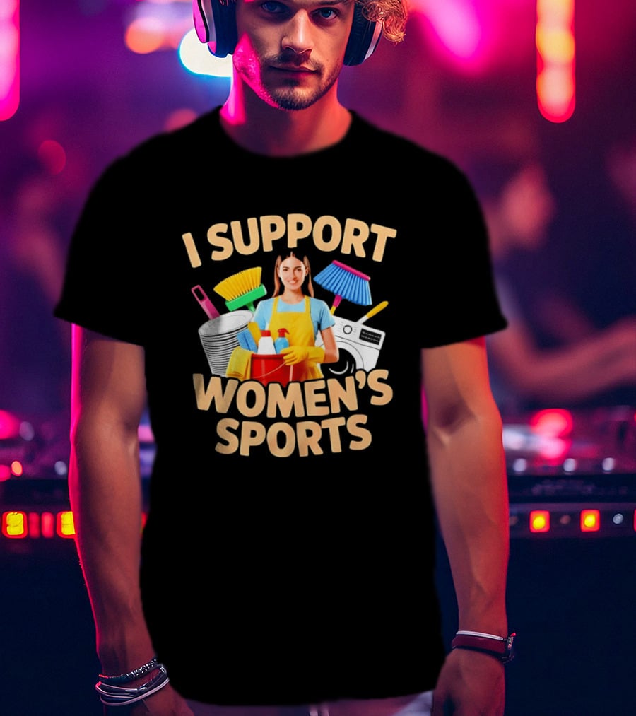 I Support Women's Sports Housework Cleaning Funny Satire T-Shirt