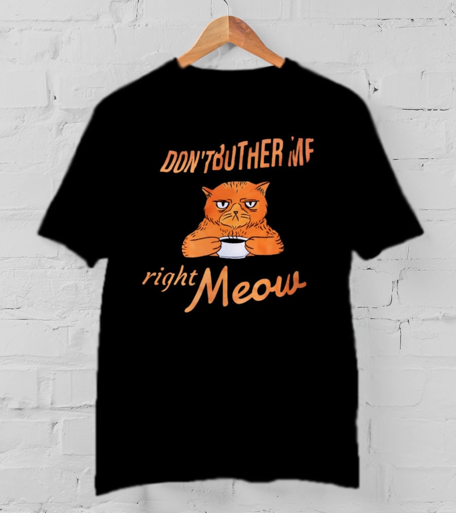 Don't Bother Me Right Meow Grumpy Cat Coffee T-Shirt