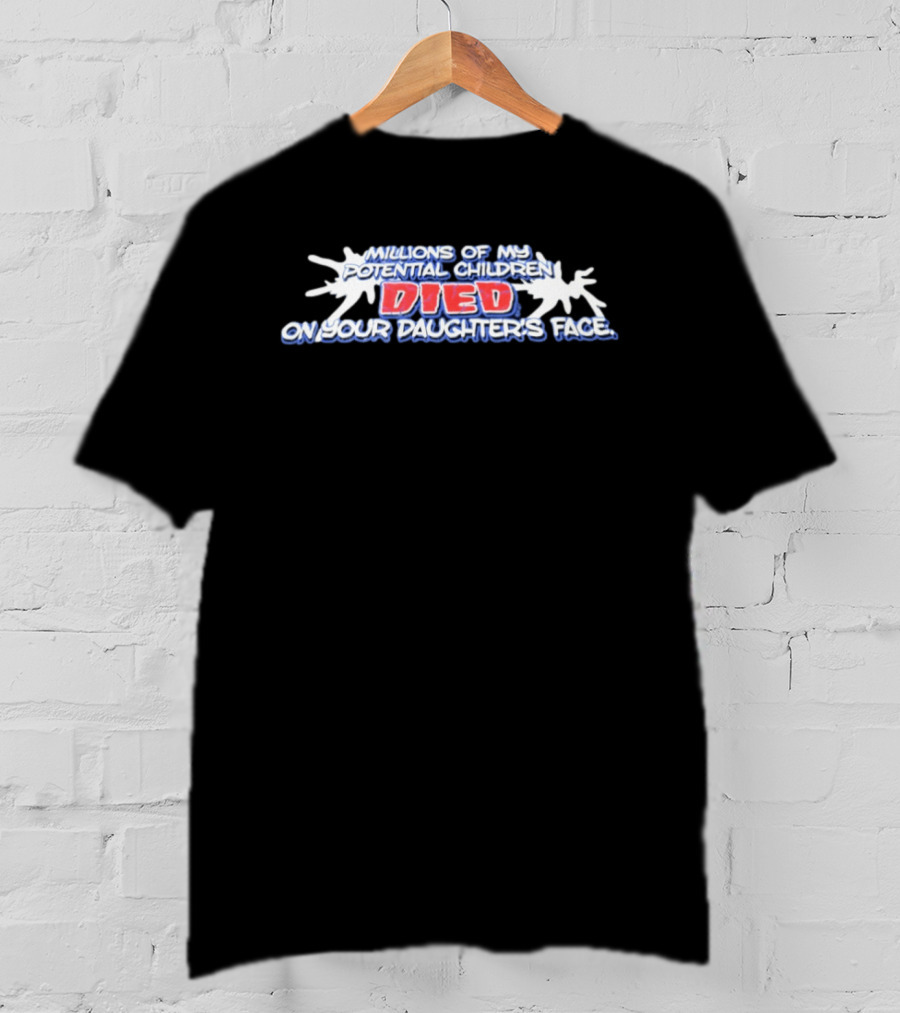 Millions Of My Potential Children Died On Your Daughter's Face T-Shirt