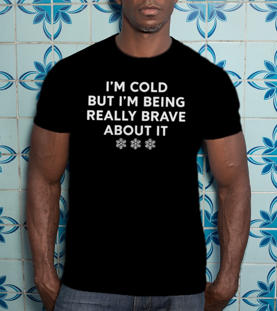I'm Cold But I'm Being Really Brave About It Snowflakes Winter Humor T-Shirt
