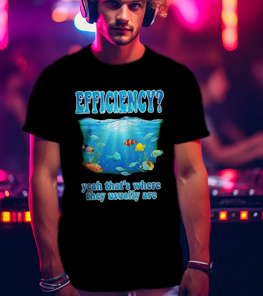 Efficiency Yeah That's Where They Usually Are Ocean Fish T-Shirt