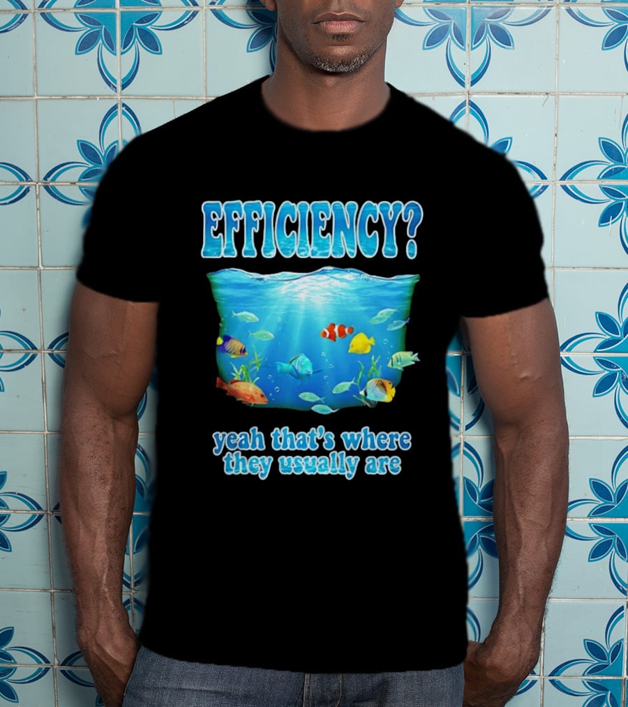 Efficiency Yeah That's Where They Usually Are Ocean Fish T-Shirt