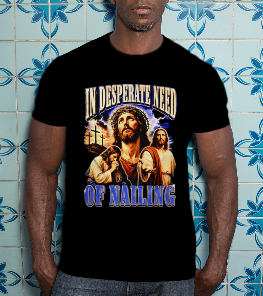 In Desperate Need Of Nailing Jesus Religious Humor T-Shirt