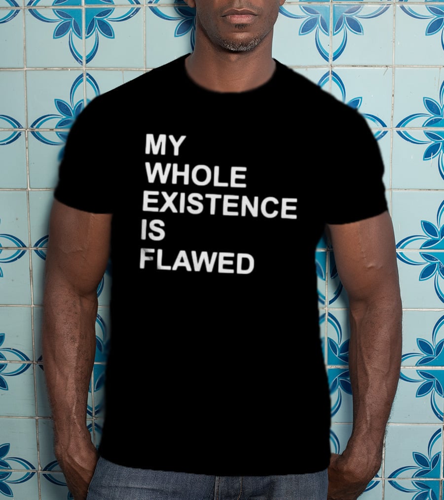 My Whole Existence Is Flawed Existential T-Shirt