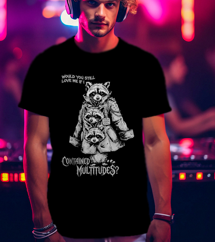 Trash Panda King Would You Still Love Me If I Contained Multitudes Raccoon T-Shirt