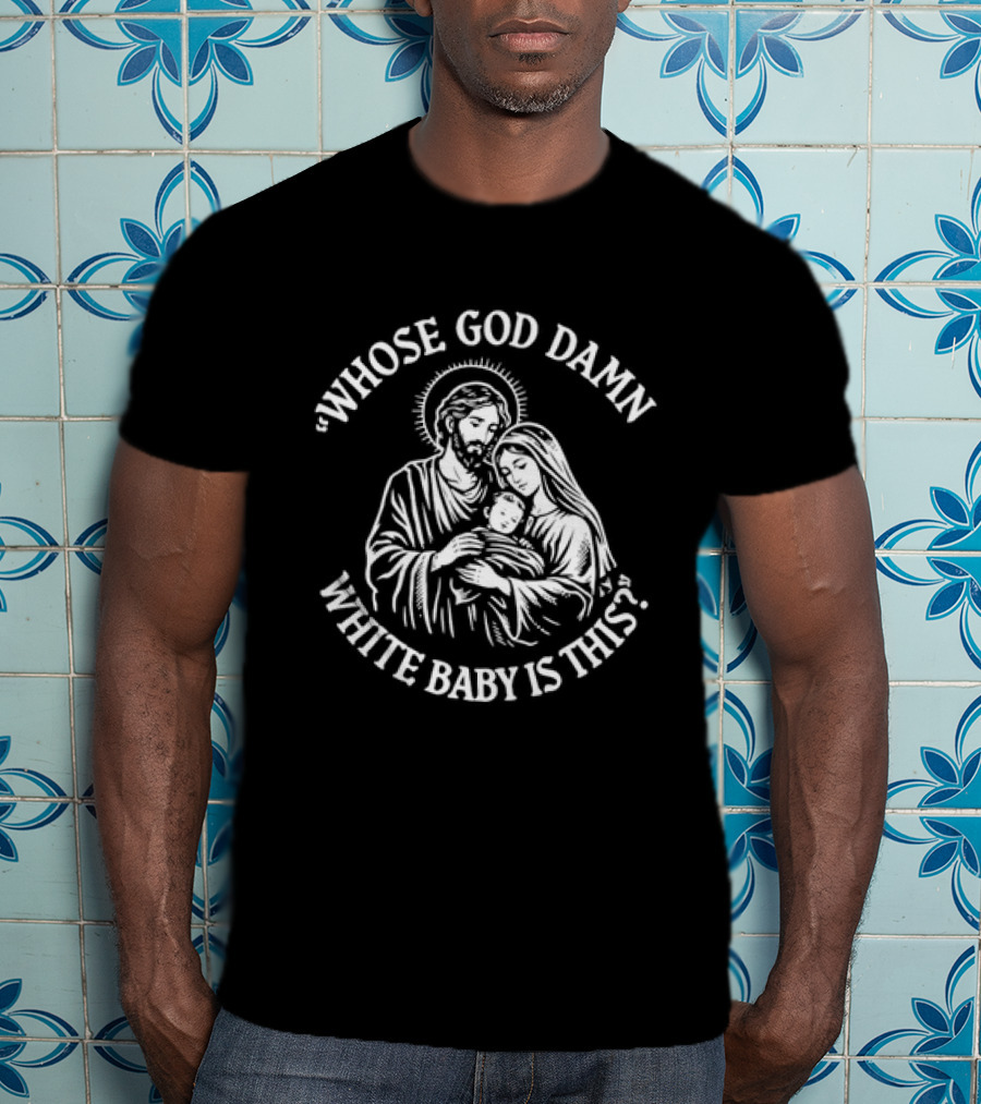 Whose God Damn White Baby Is This Holy Family Image T-Shirt