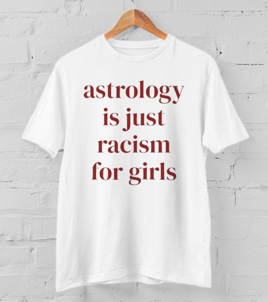 Astrology Is Just Racism For Girls T-Shirt