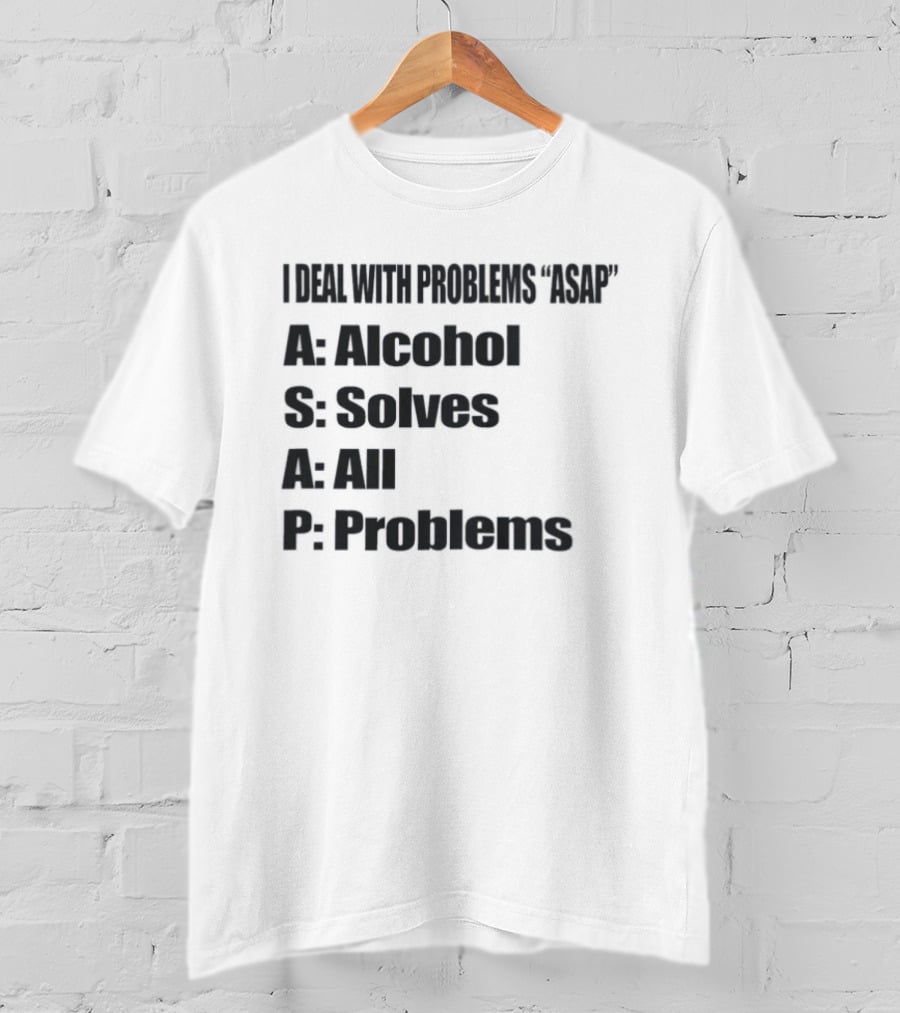 I Deal With Problems ASAP Alcohol Solves All Problems T-Shirt