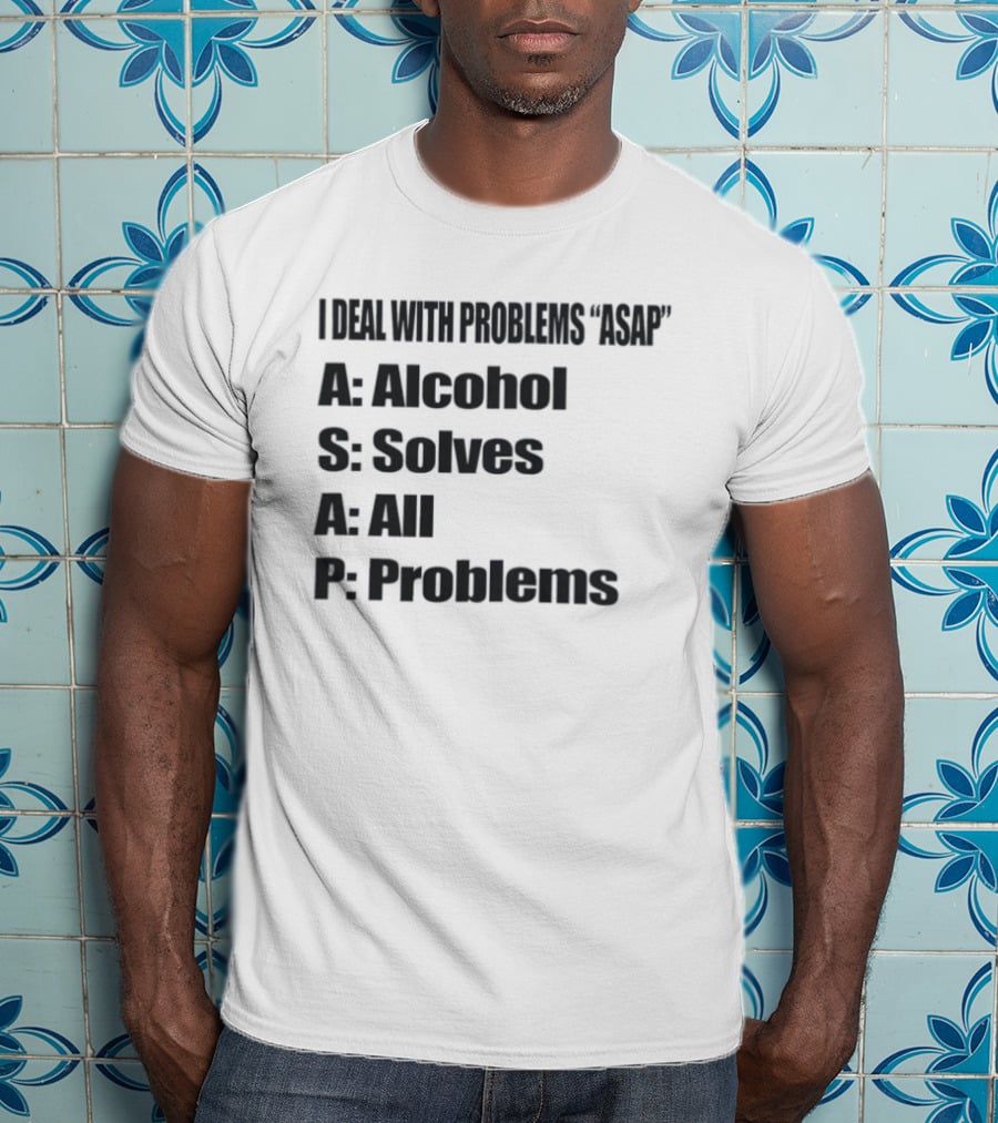 I Deal With Problems ASAP Alcohol Solves All Problems T-Shirt
