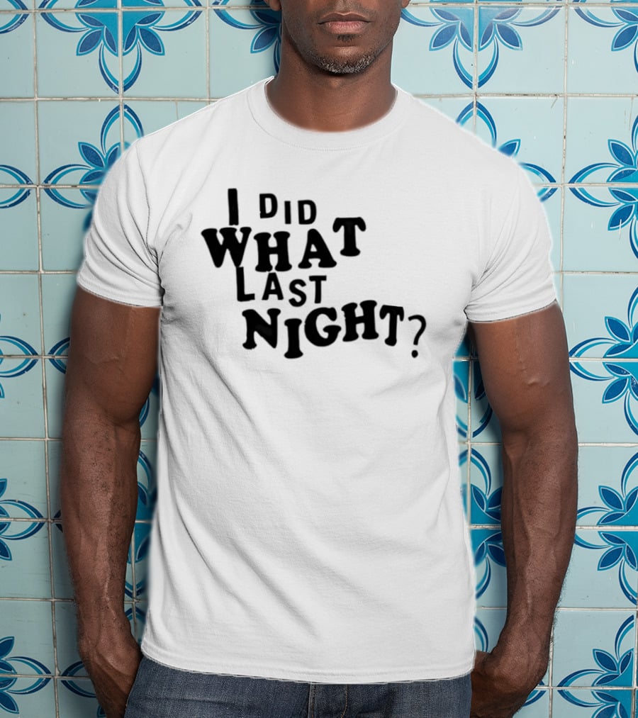 I Did What Last Night T-Shirt