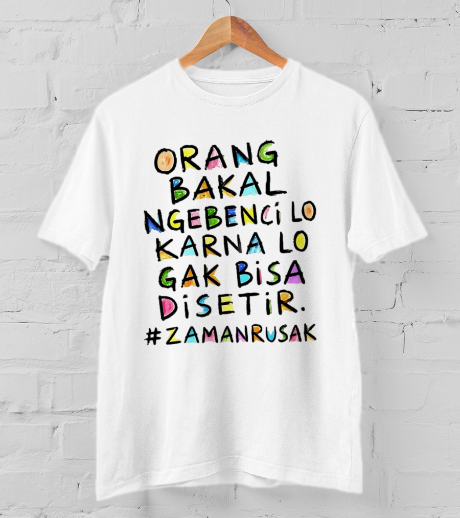 Orang Bakal Ngebenci Lo Karna Lo Gak Bisa Disetir Zaman Rusak T-Shirt