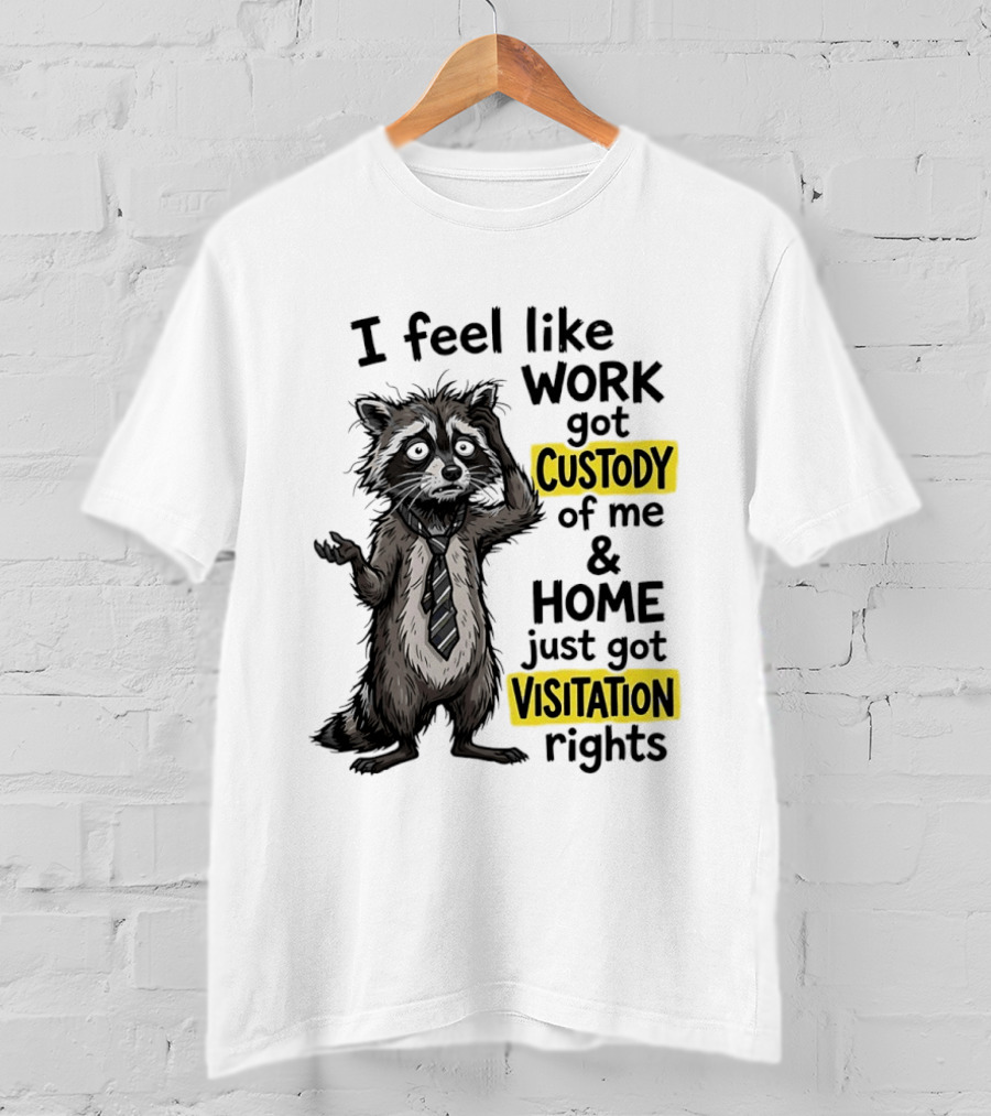 I Feel Like Work Got Custody Of Me And Home Just Got Visitation Rights Raccoon T-Shirt