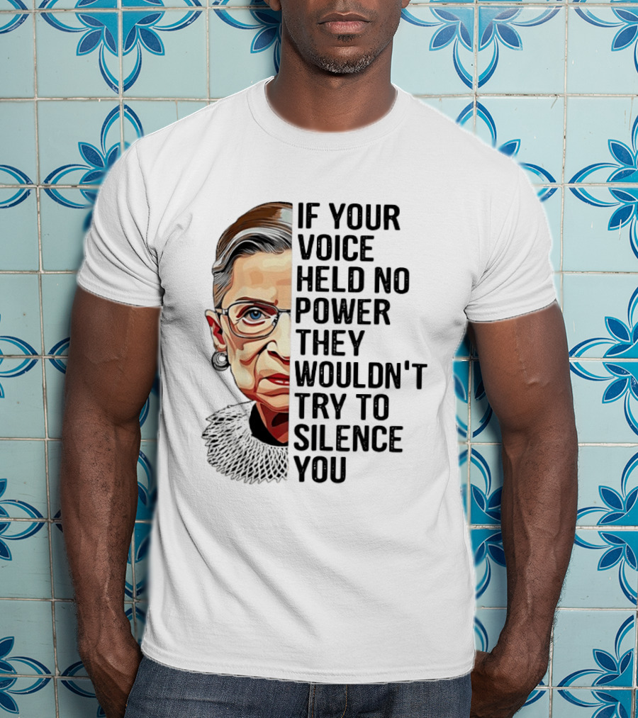 Ruth Bader Ginsburg If Your Voice Held No Power They Wouldn't Try To Silence You T-Shirt